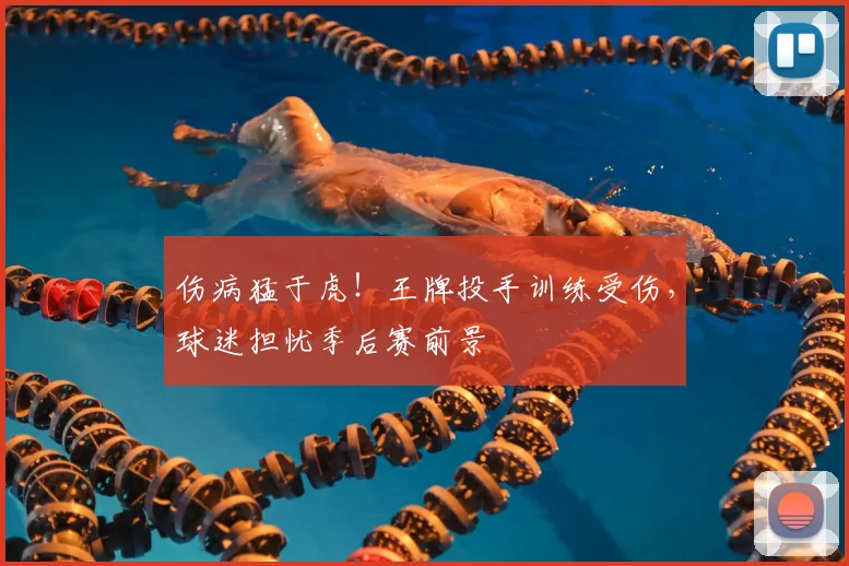 伤病猛于虎!王牌投手训练受伤,球迷担忧季后赛前景